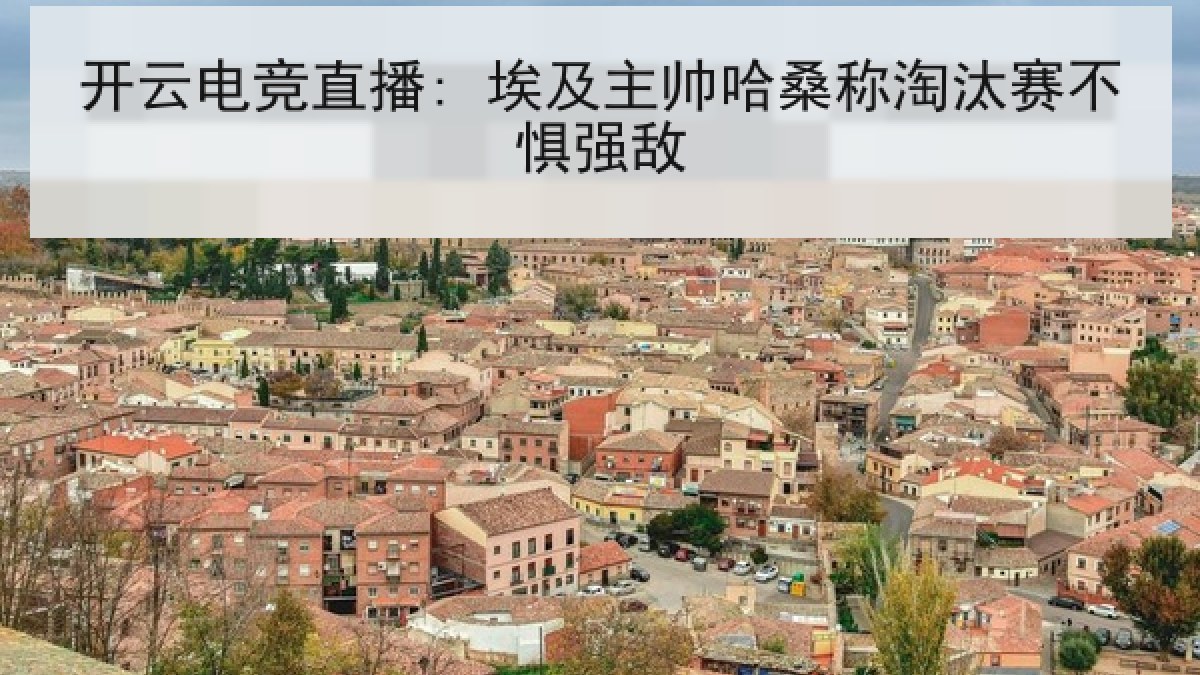 开云电竞直播: 埃及主帅哈桑称淘汰赛不惧强敌