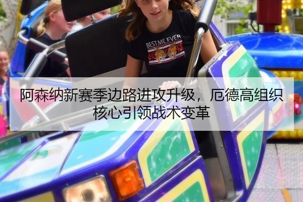 阿森纳新赛季边路进攻升级，厄德高组织核心引领战术变革