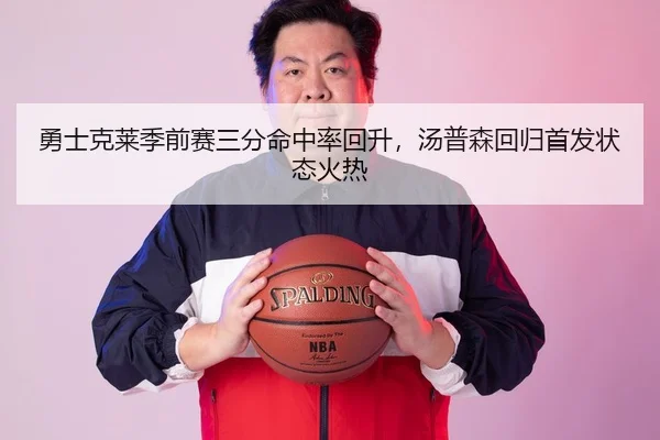 勇士克莱季前赛三分命中率回升，汤普森回归首发状态火热