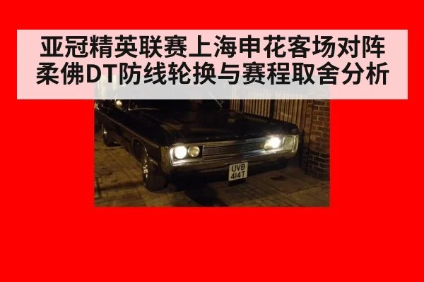 亚冠精英联赛上海申花客场对阵柔佛DT防线轮换与赛程取舍分析